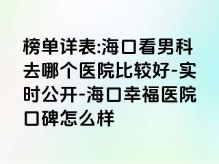 榜单详表:海口看男科去哪个医院比较好-实时公开-海口幸福医院口碑怎么样