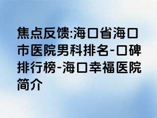 焦点反馈:海口省海口市医院男科排名-口碑排行榜-海口幸福医院简介