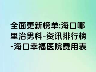 全面更新榜单:海口哪里治男科-资讯排行榜-海口幸福医院费用表