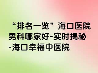 “排名一览”海口医院男科哪家好-实时揭秘-海口幸福中医院