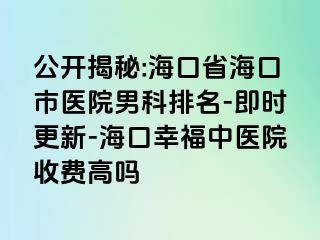 公开揭秘:海口省海口市医院男科排名-即时更新-海口幸福中医院收费高吗