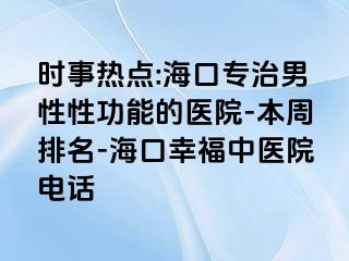 时事热点:海口专治男性性功能的医院-本周排名-海口幸福中医院电话