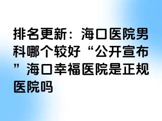 排名更新：海口医院男科哪个较好“公开宣布”海口幸福医院是正规医院吗