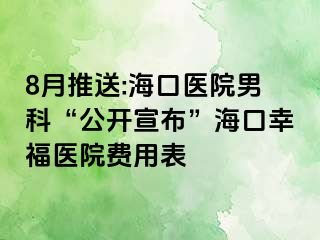 8月推送:海口医院男科“公开宣布”海口幸福医院费用表