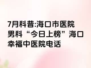 7月科普:海口市医院男科“今日上榜”海口幸福中医院电话