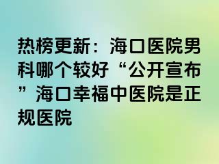 热榜更新：海口医院男科哪个较好“公开宣布”海口幸福中医院是正规医院