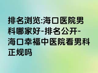 排名浏览:海口医院男科哪家好-排名公开-海口幸福中医院看男科正规吗