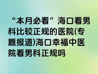 “本月必看”海口看男科比较正规的医院(专题报道)海口幸福中医院看男科正规吗