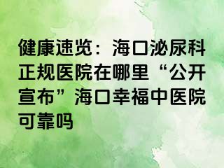 健康速览：海口泌尿科正规医院在哪里“公开宣布”海口幸福中医院可靠吗