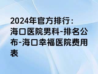 2024年官方排行：海口医院男科-排名公布-海口幸福医院费用表