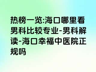 热榜一览:海口哪里看男科比较专业-男科解读-海口幸福中医院正规吗