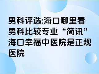 男科评选:海口哪里看男科比较专业“简讯”海口幸福中医院是正规医院