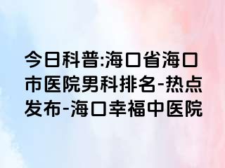 今日科普:海口省海口市医院男科排名-热点发布-海口幸福中医院