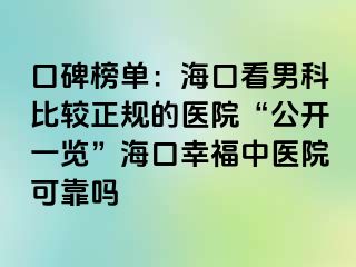 口碑榜单：海口看男科比较正规的医院“公开一览”海口幸福中医院可靠吗