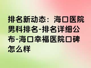 排名新动态：海口医院男科排名-排名详细公布-海口幸福医院口碑怎么样