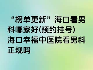 “榜单更新”海口看男科哪家好(预约挂号)海口幸福中医院看男科正规吗