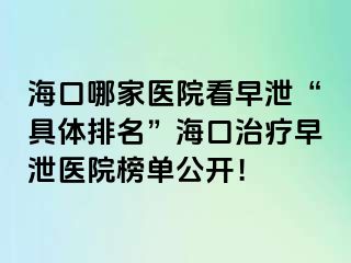 海口哪家医院看早泄“具体排名”海口治疗早泄医院榜单公开！