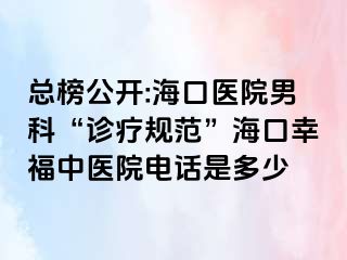 总榜公开:海口医院男科“诊疗规范”海口幸福中医院电话是多少