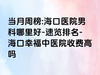 当月周榜:海口医院男科哪里好-速览排名-海口幸福中医院收费高吗