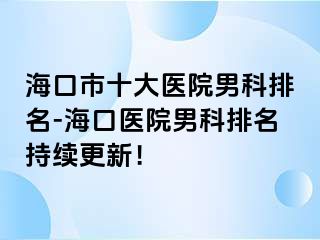 海口市十大医院男科排名-海口医院男科排名持续更新！