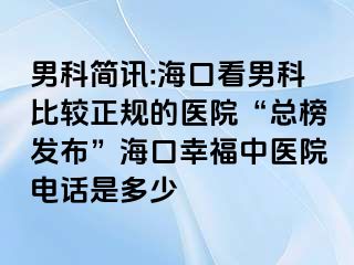 男科简讯:海口看男科比较正规的医院“总榜发布”海口幸福中医院电话是多少