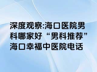 深度观察:海口医院男科哪家好“男科推荐”海口幸福中医院电话