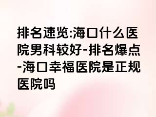 排名速览:海口什么医院男科较好-排名爆点-海口幸福医院是正规医院吗