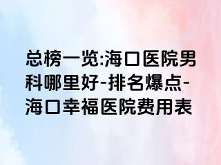 总榜一览:海口医院男科哪里好-排名爆点-海口幸福医院费用表