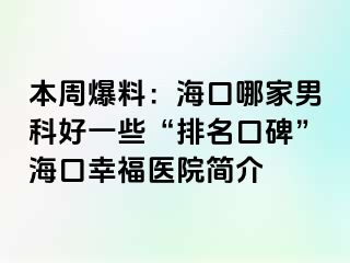 本周爆料：海口哪家男科好一些“排名口碑”海口幸福医院简介