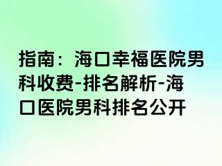 指南：海口幸福医院男科收费-排名解析-海口医院男科排名公开