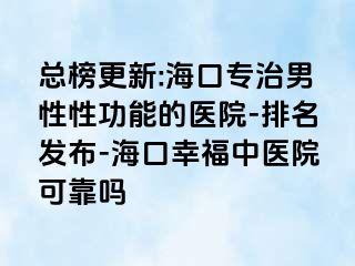 总榜更新:海口专治男性性功能的医院-排名发布-海口幸福中医院可靠吗