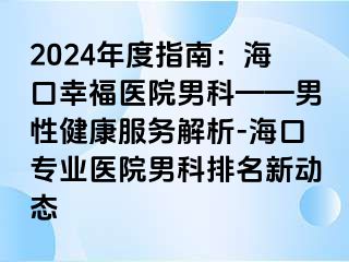 2024年度指南：海口幸福医院男科——男性健康服务解析-海口专业医院男科排名新动态