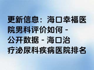 更新信息：海口幸福医院男科评价如何 - 公开数据 - 海口治疗泌尿科疾病医院排名