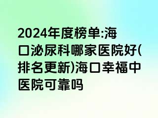 2024年度榜单:海口泌尿科哪家医院好(排名更新)海口幸福中医院可靠吗