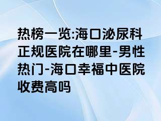 热榜一览:海口泌尿科正规医院在哪里-男性热门-海口幸福中医院收费高吗