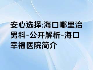 安心选择:海口哪里治男科-公开解析-海口幸福医院简介