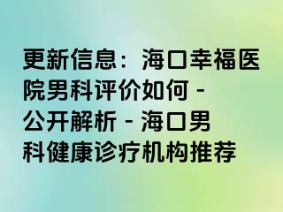 更新信息：海口幸福医院男科评价如何 - 公开解析 - 海口男科健康诊疗机构推荐