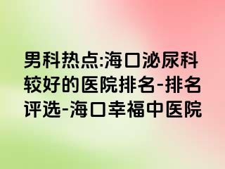 男科热点:海口泌尿科较好的医院排名-排名评选-海口幸福中医院