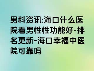 男科资讯:海口什么医院看男性性功能好-排名更新-海口幸福中医院可靠吗