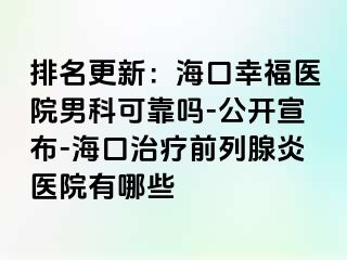 排名更新：海口幸福医院男科可靠吗-公开宣布-海口治疗前列腺炎医院有哪些