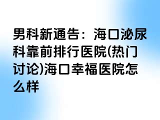 男科新通告：海口泌尿科靠前排行医院(热门讨论)海口幸福医院怎么样