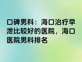 口碑男科：海口治疗早泄比较好的医院，海口医院男科排名