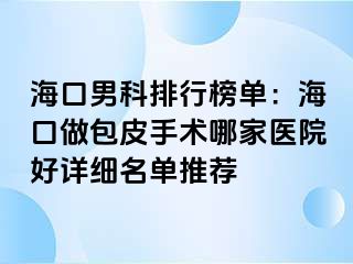 海口男科排行榜单：海口做包皮手术哪家医院好详细名单推荐