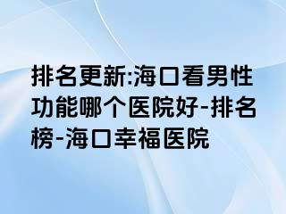 排名更新:海口看男性功能哪个医院好-排名榜-海口幸福医院