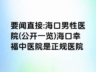 要闻直接:海口男性医院(公开一览)海口幸福中医院是正规医院