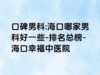 口碑男科:海口哪家男科好一些-排名总榜-海口幸福中医院