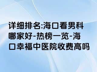 详细排名:海口看男科哪家好-热榜一览-海口幸福中医院收费高吗