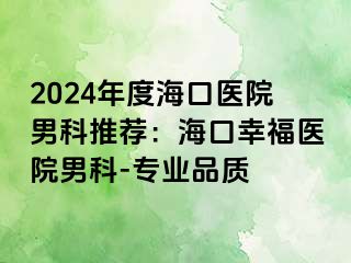 2024年度海口医院男科推荐：海口幸福医院男科-专业品质