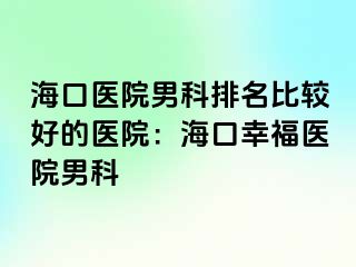 海口医院男科排名比较好的医院：海口幸福医院男科