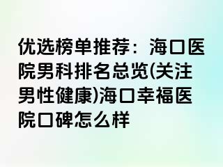 优选榜单推荐：海口医院男科排名总览(关注男性健康)海口幸福医院口碑怎么样